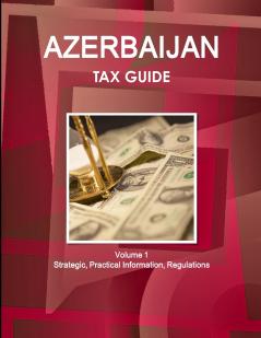 Azerbaijan Tax Guide Volume 1 Strategic Practical Information Regulations