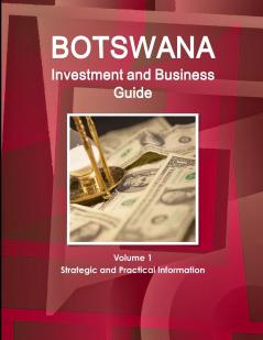 Botswana Investment and Business Guide Volume 1 Strategic and Practical Information