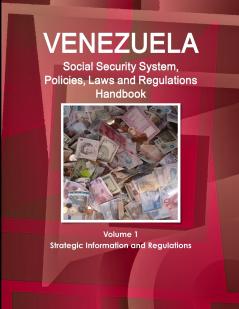Venezuela Social Security System Policies Laws and Regulations Handbook Volume 1 Strategic Information and Regulations