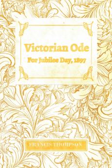 Victorian Ode - For Jubilee Day 1897;With a Chapter from Francis Thompson Essays 1917 by Benjamin Franklin Fisher
