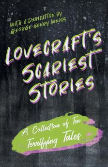 Lovecraft's Scariest Stories - A Collection of Ten Terrifying Tales ; With a Dedication by George Henry Weiss