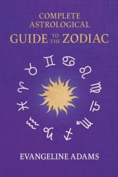 Evangeline Adams' Complete Astrological Guide to the Zodiac