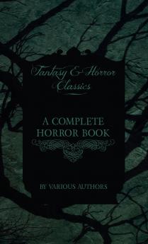 A Complete Horror Book - Including Haunting Horror Diabolism Witchcraft and Evil Lore (Fantasy and Horror Classics)