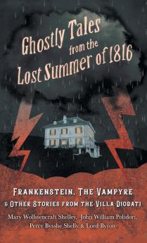 Ghostly Tales from the Lost Summer of 1816 - Frankenstein The Vampyre & Other Stories from the Villa Diodati