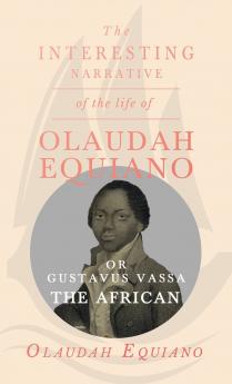 The Interesting Narrative of the Life of Olaudah Equiano Or Gustavus Vassa The African.