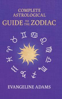 Evangeline Adams' Complete Astrological Guide to the Zodiac