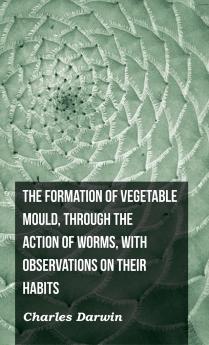 The Formation of Vegetable Mould Through the Action of Worms with Observations on Their Habits