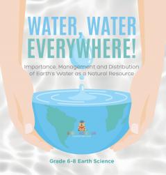 Water Water Everywhere! ImportanceManagement and Distribution of Earth's Water as a Natural Resource | Grade 6-8 Earth Science