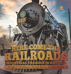 Here Come the Railroads | Industrial Changes in America | Grade 7 Children's United States History Books