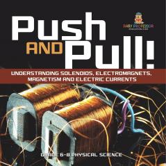 Push and Pull! Understanding Solenoids Electromagnets Magnetism and Electric Currents | Grade 6-8 Physical Science