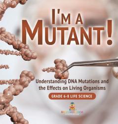 I'm a Mutant! Understanding DNA Mutations and the Effects on Living Organisms | Grade 6-8 Life Science
