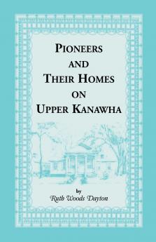 Pioneers and Their Homes on Upper Kanawha [West Virginia]