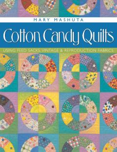 Cotton Candy Quilts. Using Feed Sacks Vintage and Reproduction Fabrics - Print on Demand Edition