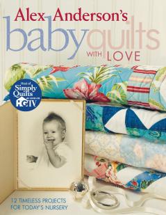 Alex Anderson's Baby Quilts with Love. 12 Timeless Projects for Today's Nursery - Print on Demand Edition