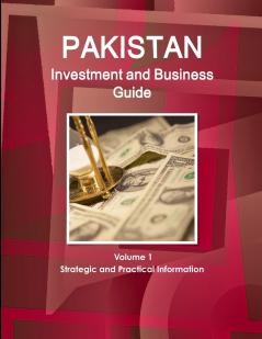 Pakistan Investment and Business Guide Volume 1 Strategic and Practical Information