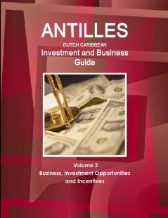 Antilles (Dutch Caribbean) Investment and Business Guide Volume 2 Business Investment Opportunities and Incentives