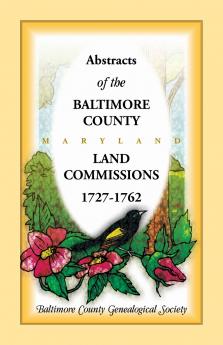 Abstracts of the Baltimore County Maryland Land Commissions 1727-1762