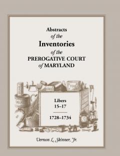 Abstracts of the Inventories of the Prerogative Court of Maryland 1728-1734 Libers 15-17