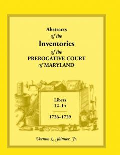 Abstracts of the Inventories of the Prerogative Court of Maryland 1726-1729 Libers 12-14