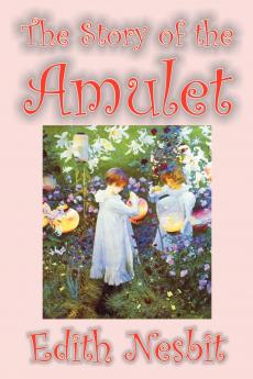 The Story of the Amulet by Edith Nesbit Fiction Classics