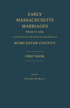 Early Massachusetts Marriages Prior to 1800 as Found on the Official Records of Worcester County. First Book