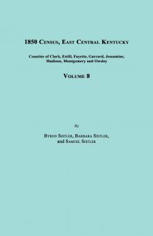 1850 Census East Central Kentucky Volume 8. Includes Counties of Clark Estill Fayette Garrard Jessamine Madison Montgomery and Owsley
