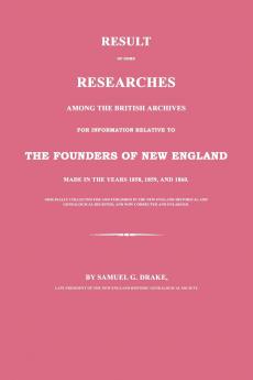 Result of Some Researches Among the British Archives for Information Relative to The Founders of New England