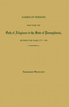 Names of Persons Who Took the Oath of Allegiance to the State of Pennsylvania Between the Years 1777 and 1780; with a History of the Test Laws of Pennsylvania