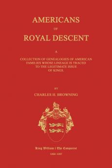 Americans of Royal Descent. A Collection of Genealogies of American Families Whose Lineage is Traced to the Legitmate Issue of Kings. Second Edition