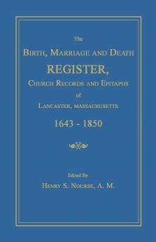 The Birth Marriage and Death Register Church Records and Epitaphs of Lancaster Massachusetts. 1643-1850
