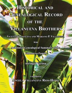 Historical and Genealogical Record of the Villanueva Brothers Vicente Villanueva and Mariano P. Villanueva with Annotated Genealogical Summary of the Villanueva Family. Abridged Edition.