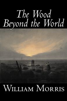 The Wood Beyond the World by William Morris Fiction Classics Fantasy Fairy Tales Folk Tales Legends & Mythology