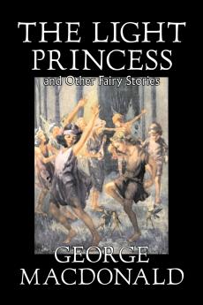 The Light Princess and Other Fairy Stories by George Macdonald Fiction Classics Action & Adventure