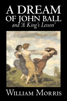 'A Dream of John Ball' and 'A King's Lesson' by Wiliam Morris Fiction Classics Literary Fairy Tales Folk Tales Legends & Mythology