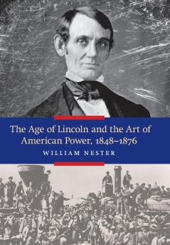 The Age of Lincoln and the Art of American Power 1848-1876