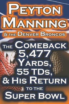 Peyton Manning & the Denver Broncos - The Comeback 5477 Yards 55 Tds & His Return to the Super Bowl