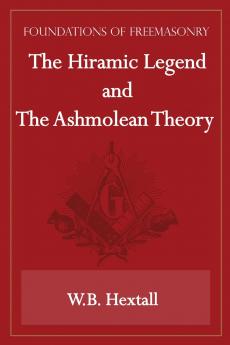 The Hiramic Legend and The Ashmolean Theory (Foundations of Freemasonry Series)