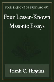 Four Lesser-Known Masonic Essays (Foundations of Freemasonry Series)