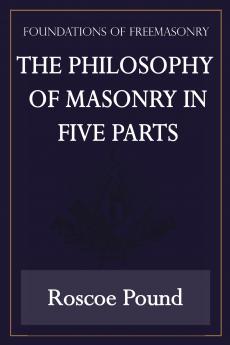 The Philosophy of Masonry in Five Parts (Foundations of Freemasonry Series)