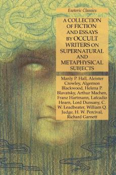 A Collection of Fiction and Essays by Occult Writers on Supernatural and Metaphysical Subjects