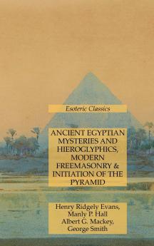 Ancient Egyptian Mysteries and Hieroglyphics Modern Freemasonry & Initiation of the Pyramid