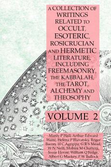 A Collection of Writings Related to Occult Esoteric Rosicrucian and Hermetic Literature Including Freemasonry the Kabbalah the Tarot Alchemy and Theosophy Volume 2