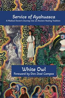 In Service of Ayahuasca - A Medical Doctor's Journey into an Ancient Healing Tradition