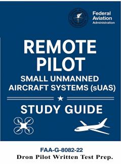 Remote Pilot - Small Unmanned Aircraft Systems (sUAS) Study Guide FAA-G-8082-22
