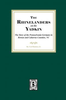 Rhinelanders on the Yadkin.  The Story of the Pennsylvania Germans in Rowan and Cabarrus Counties North Carolina