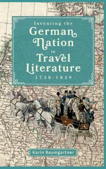 Inventing the German Nation in Travel Literature 1738-1839