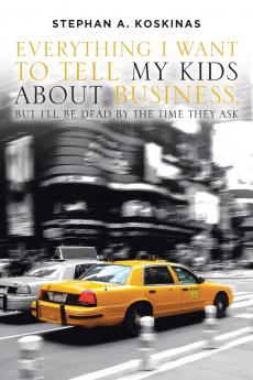 Everything I Want To Tell My Kids About Business But I'll Be Dead By The Time They Ask