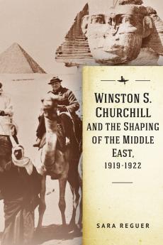 Winston S. Churchill and the Shaping of the Middle East 1919-1922
