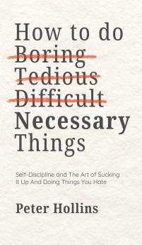 How To Do Boring Tedious Difficult but Necessary Things (Live a Disciplined Life)