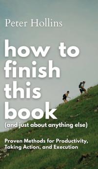 How to Finish This Book (And Just About Anything Else)